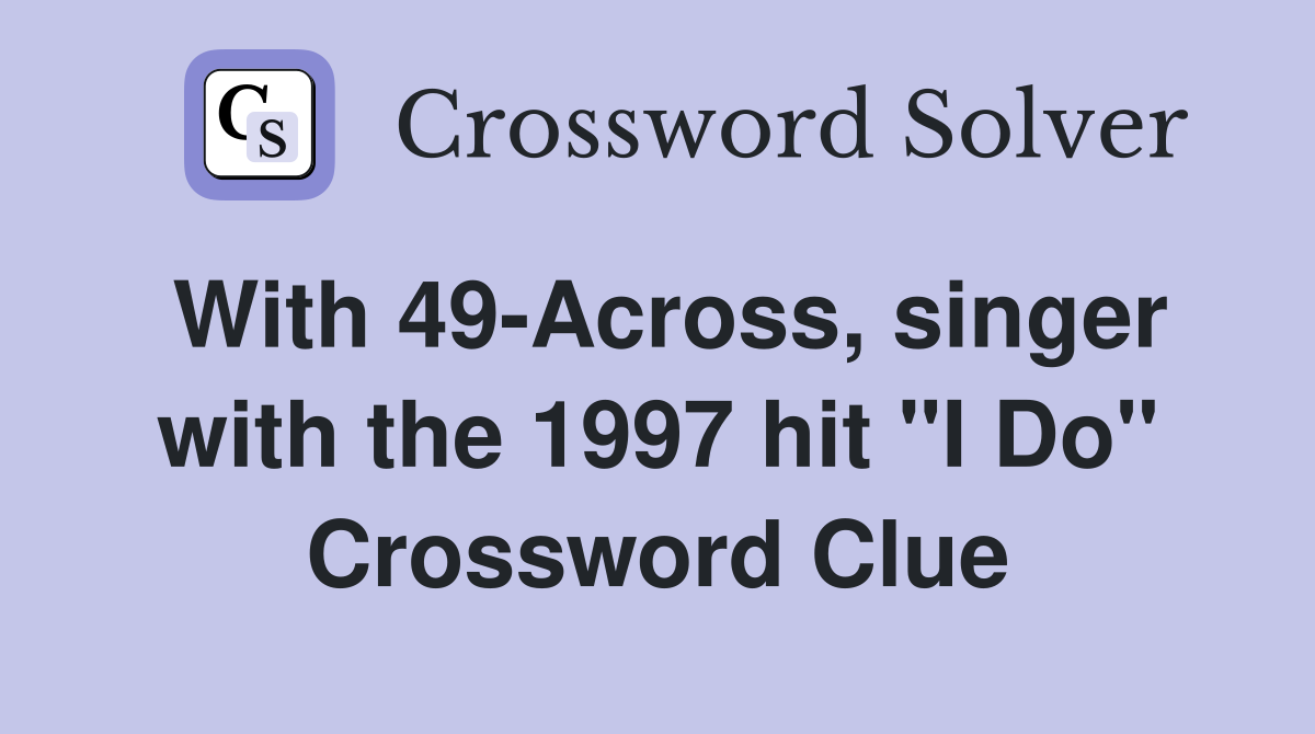 With 49Across, singer with the 1997 hit "I Do" Crossword Clue